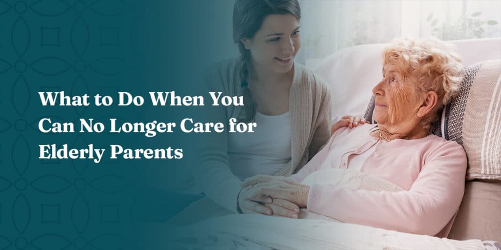 What to Do When You Can No Longer Care for Elderly Parents  